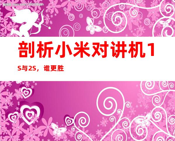 剖析小米对讲机1S与2S，谁更胜一筹？